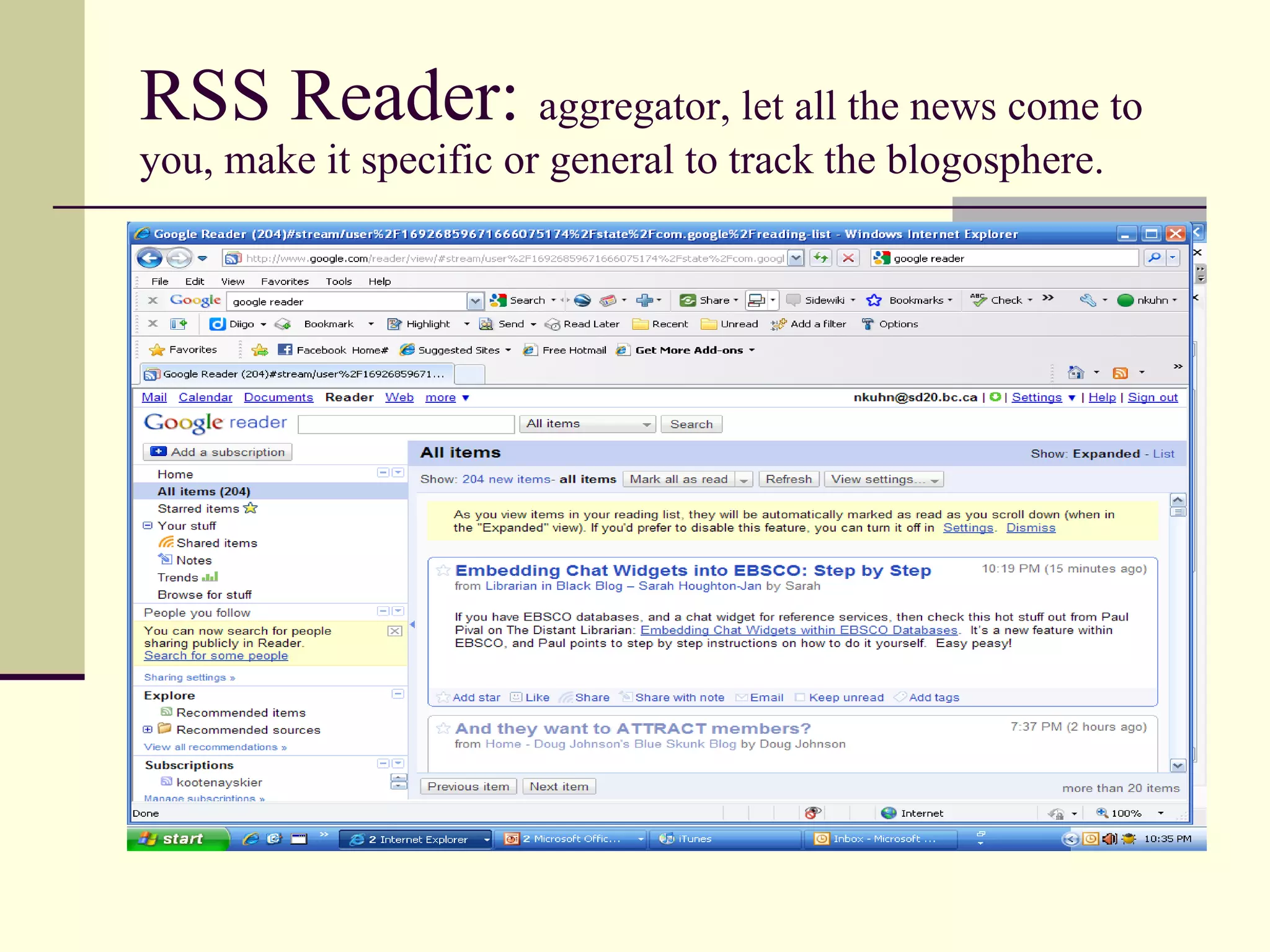 RSS Reader:  aggregator, let all the news come to you, make it specific or general to track the blogosphere. 