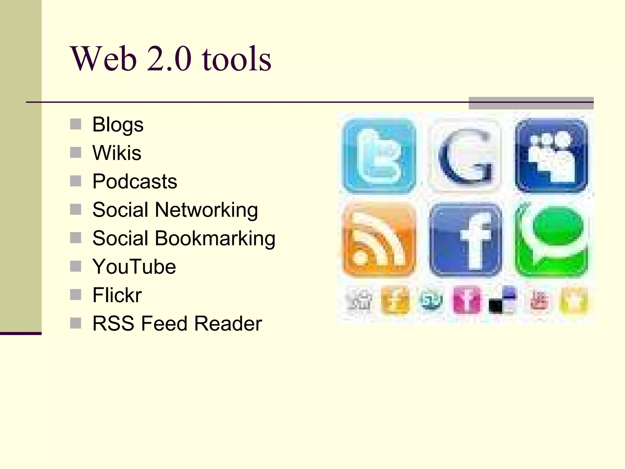 Web 2.0 tools  Blogs Wikis Podcasts Social Networking Social Bookmarking YouTube Flickr RSS Feed Reader 