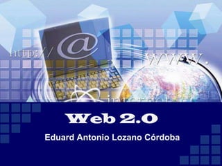Web 2.0 Eduard Antonio Lozano Córdoba 