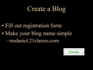 Create a Blog Fill out registration form Make your blog name simple msdaniel.21classes.com 