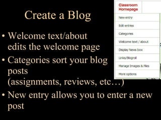 Create a Blog Welcome text/about edits the welcome page Categories sort your blog posts (assignments, reviews, etc…) New entry allows you to enter a new post 