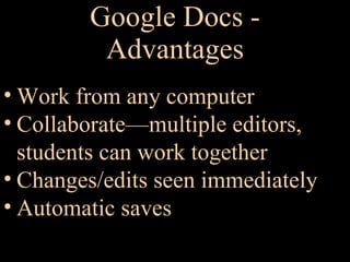 Google Docs - Advantages Work from any computer Collaborate—multiple editors,  students can work together Changes/edits seen immediately  Automatic saves 