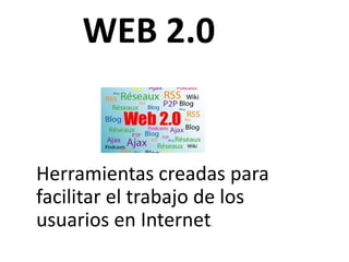 WEB 2.0 Herramientas creadas para facilitar el trabajo de los usuarios en Internet. 