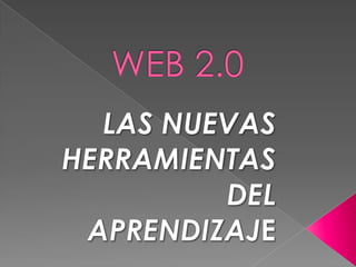 WEB 2.0 LAS NUEVAS   HERRAMIENTAS DEL APRENDIZAJE 