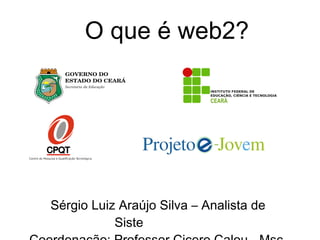 Sérgio Luiz Araújo Silva – Analista de Siste mas Web Coordenação: Professor Cicero Calou - Msc. O que é web2? 