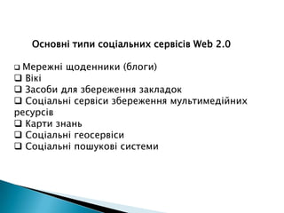 Комунікації учасників між собою, обмін повідомленнями: пошта, чат, форум, коментарі у блозі, відеоскайп.Основні типи соціальних сервісів Web 2.0Мережні щоденники (блоги)