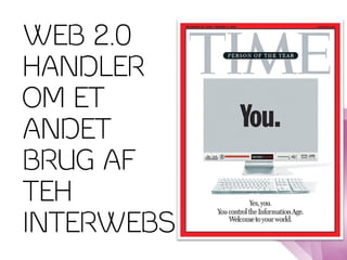 WEB 2.0
HANDLER
OM ET
ANDET
BRUG AF
TEH
INTERWEBS
 