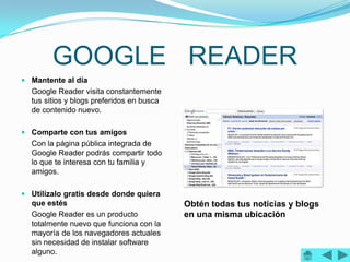 GOOGLE READER
 Mantente al día
  Google Reader visita constantemente
  tus sitios y blogs preferidos en busca
  de conten...