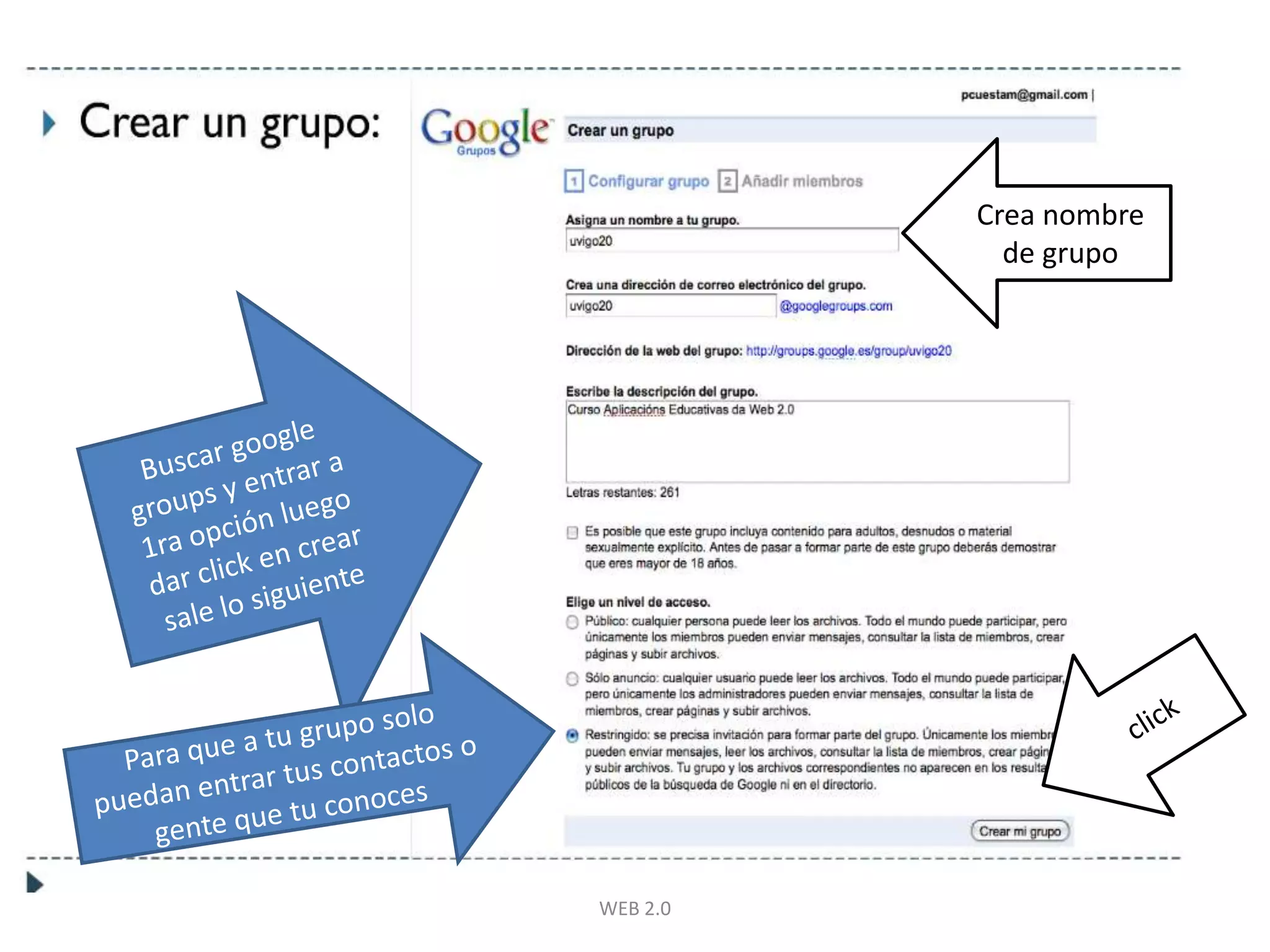 WEB 2.0Crea nombre de grupoBuscar googlegroups y entrar a 1ra opción luego dar click en crear sale lo siguienteclickPara que a tu grupo solo puedan entrar tus contactos o gente que tu conoces