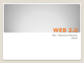 WEB 2.0 Por: Mauricio Moreno 2010 