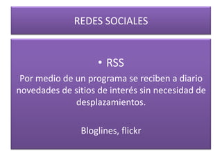 REDES SOCIALESRSSPor medio de un programa se reciben a diario novedades de sitios de interés sin necesidad de desplazamientos. Bloglines, flickr