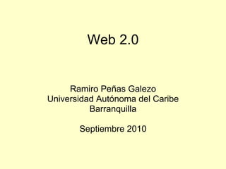 Web 2.0 Ramiro Peñas Galezo Universidad Autónoma del Caribe Barranquilla Septiembre 2010 