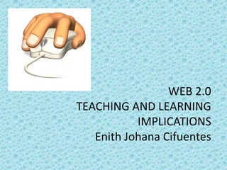 WEB 2.0TEACHING AND LEARNING IMPLICATIONSEnith Johana Cifuentes 