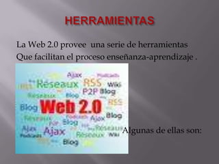 HERRAMIENTAS<br />La Web 2.0 provee  una serie de herramientas<br />Que facilitan el proceso enseñanza-aprendizaje .<br />...