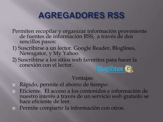 AGREGADORES RSS<br />Permiten recopilar y organizar información proveniente de fuentes de información RSS,  a través de do...