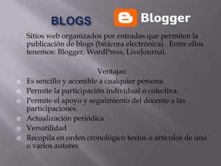            BLOGS<br />Sitios web organizados por entradas que permiten la publicación de blogs (bitácora electrónica).  En...