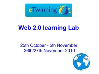 Web 2.0 learning Lab
25th October - 5th November,
26th/27th November 2010
 