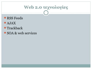 Web 2.0 τεχνολογίες
RSS Feeds
AJAX
Trackback
SOA & web services
 