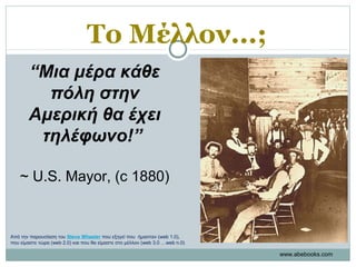 Το Μέλλον...;
www.abebooks.com
“Μια μέρα κάθε
πόλη στην
Αμερική θα έχει
τηλέφωνο!”
~ U.S. Mayor, (c 1880)
Από την παρουσίαση του Steve Wheeler που εξηγεί που ήμασταν (web 1.0),
που είμαστε τώρα (web 2.0) και που θα είμαστε στο μέλλον (web 3.0 …web n.0)
 