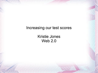 Increasing our test scores Kristie Jones Web 2.0 