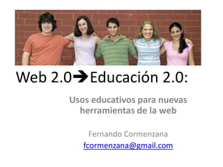 Web 2.0Educación 2.0:
      Usos educativos para nuevas
        herramientas de la web

           Fernando Cormenzana
         fcormenzana@gmail.com
 