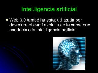Intel.ligencia artificial Web 3.0 també ha estat utilitzada per descriure el camí evolutiu de la xarxa que condueix a la intel.ligència artificial.   