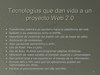 Tecnologías que dan vida a un proyecto Web 2.0 <ul><li>• Transformar software de escritorio hacia la plataforma del web. <...