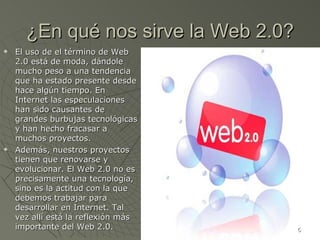 ¿En qué nos sirve la Web 2.0? <ul><li>El uso de el término de Web 2.0 está de moda, dándole mucho peso a una tendencia que...