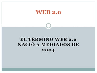 El término Web 2.0 nació a mediados de 2004 WEB 2.0 