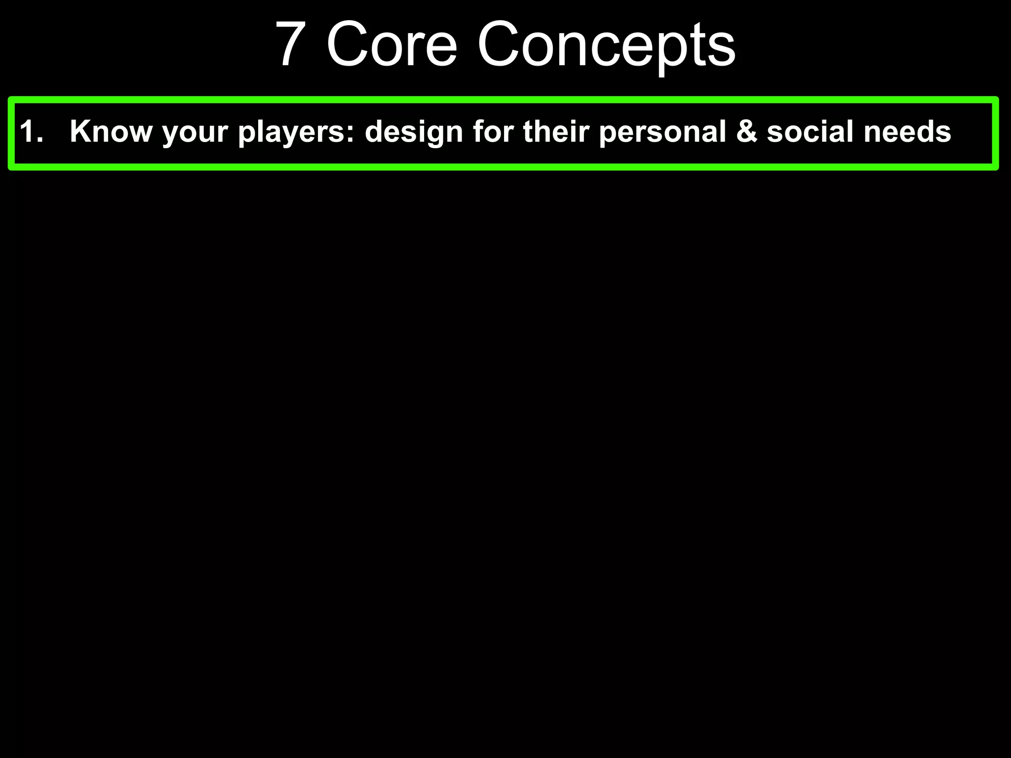 7 Core Concepts Know your players: design for their personal & social needs