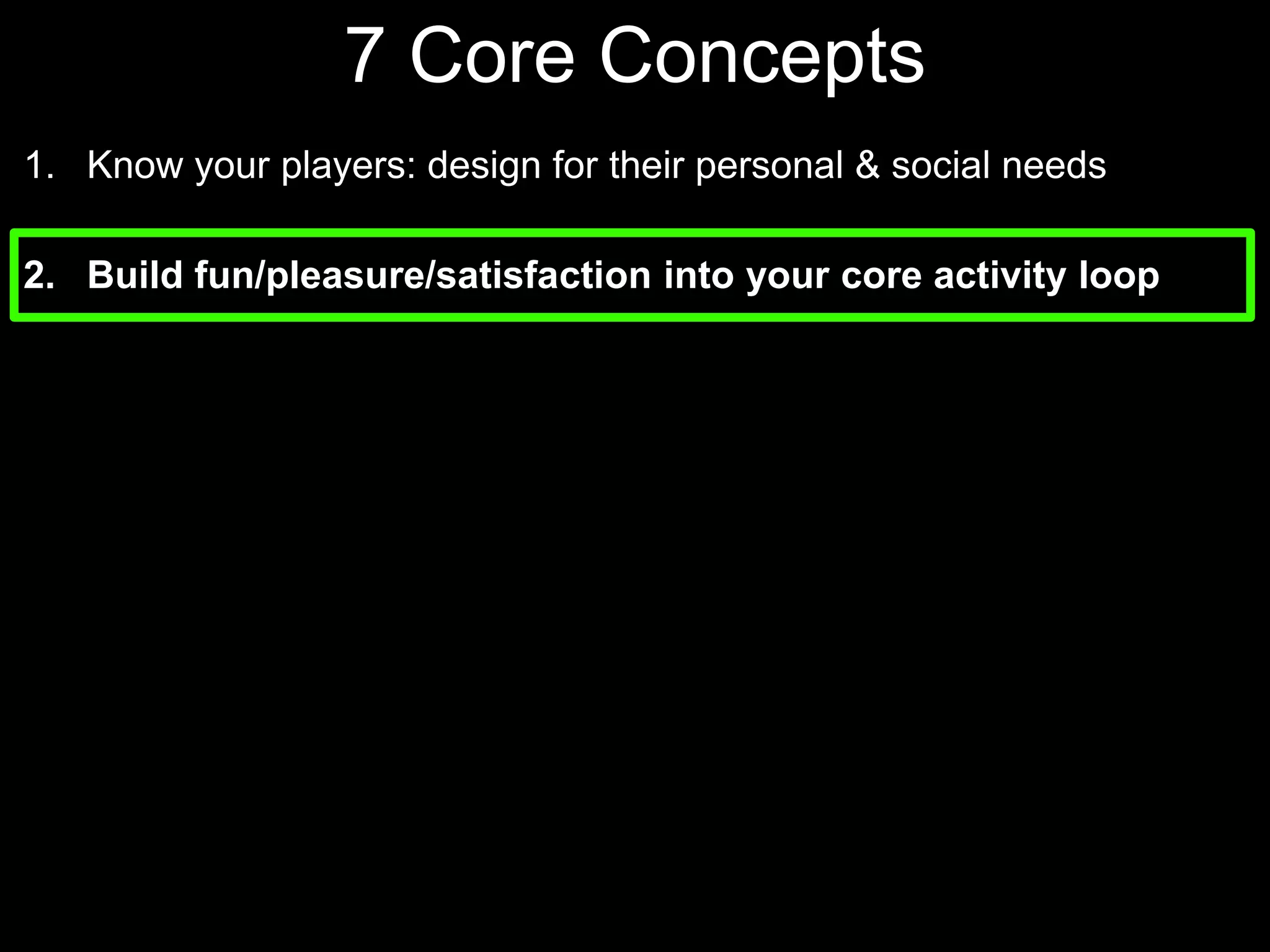 7 Core Concepts Know your players: design for their personal & social needsBuild fun/pleasure/satisfaction into your core activity loop