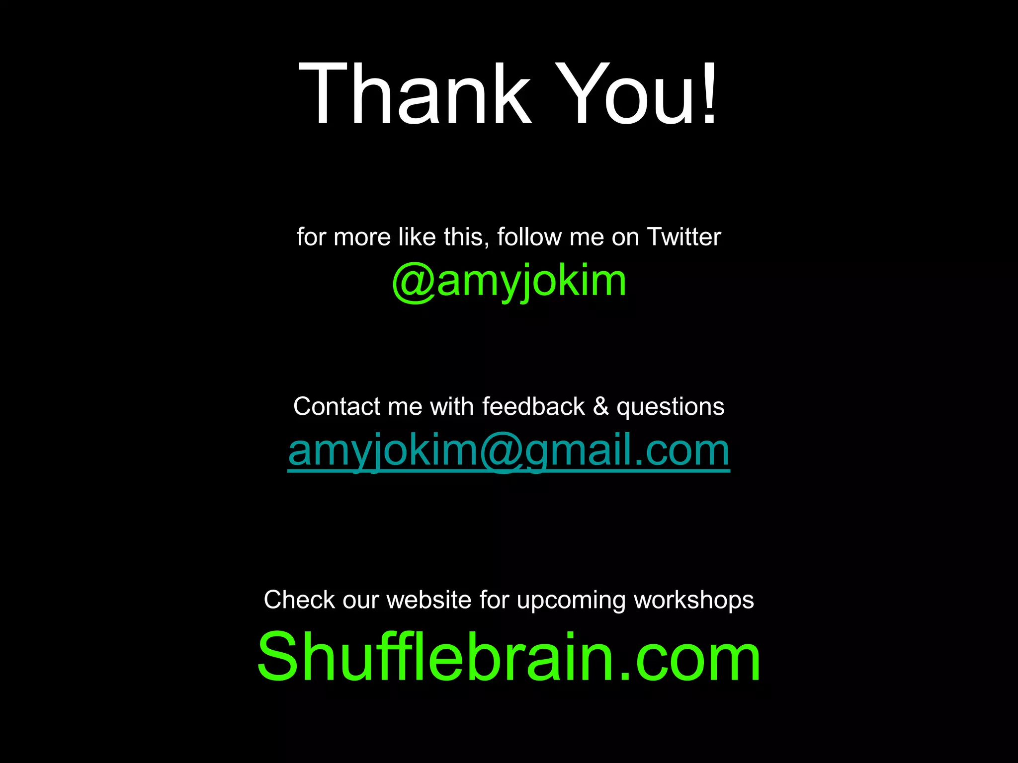 Thank You!for more like this, follow me on Twitter @amyjokimContact me with feedback & questionsamyjokim@gmail.comCheck our website for upcoming workshopsShufflebrain.com
