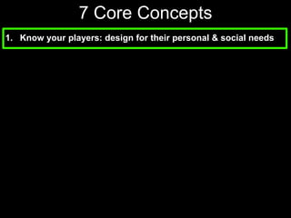 7 Core Concepts Know your players: design for their personal & social needs