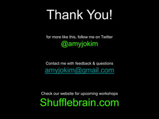 Thank You!for more like this, follow me on Twitter @amyjokimContact me with feedback & questionsamyjokim@gmail.comCheck our website for upcoming workshopsShufflebrain.com