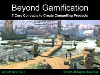 Beyond Gamification 7 Core Concepts to Create Compelling Products Amy Jo Kim, Ph.D.                                                  © 2011 All Rights Reserved 