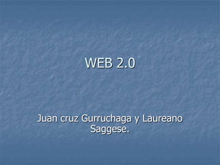 WEB 2.0  Juan cruz Gurruchaga y Laureano Saggese. 