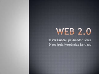 Web 2.0 Jescir Guadalupe Amador Pérez Diana Isela Hernández Santiago 