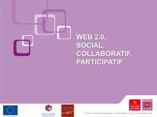 WEB 2.0,
SOCIAL,
COLLABORATIF,
PARTICIPATIF
 