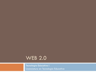 WEB 2.0 Tecnología Educativa I Licenciatura en Tecnología Educativa 