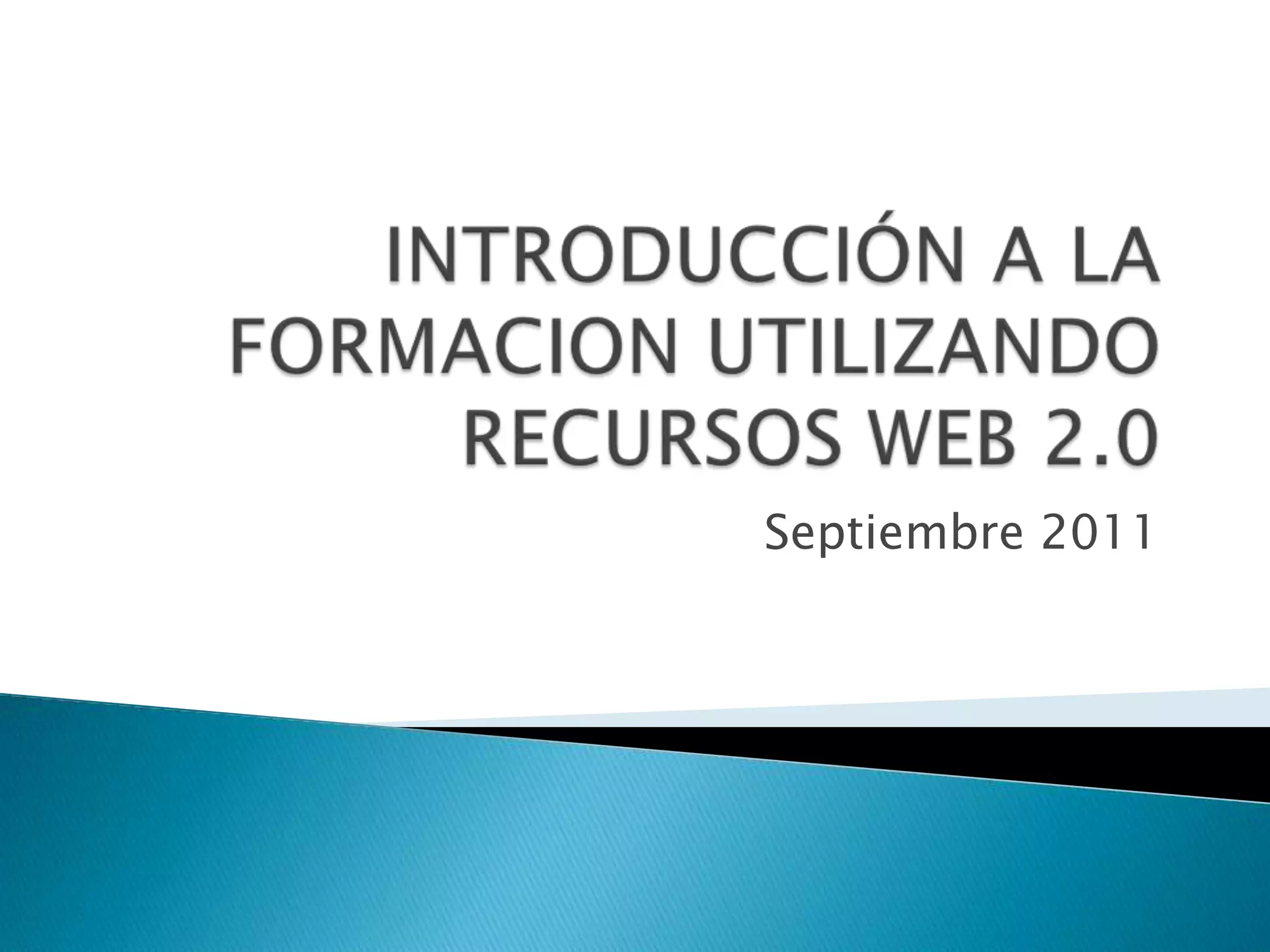 INTRODUCCIÓN A LA FORMACION UTILIZANDO RECURSOS WEB 2.0 Septiembre 2011
