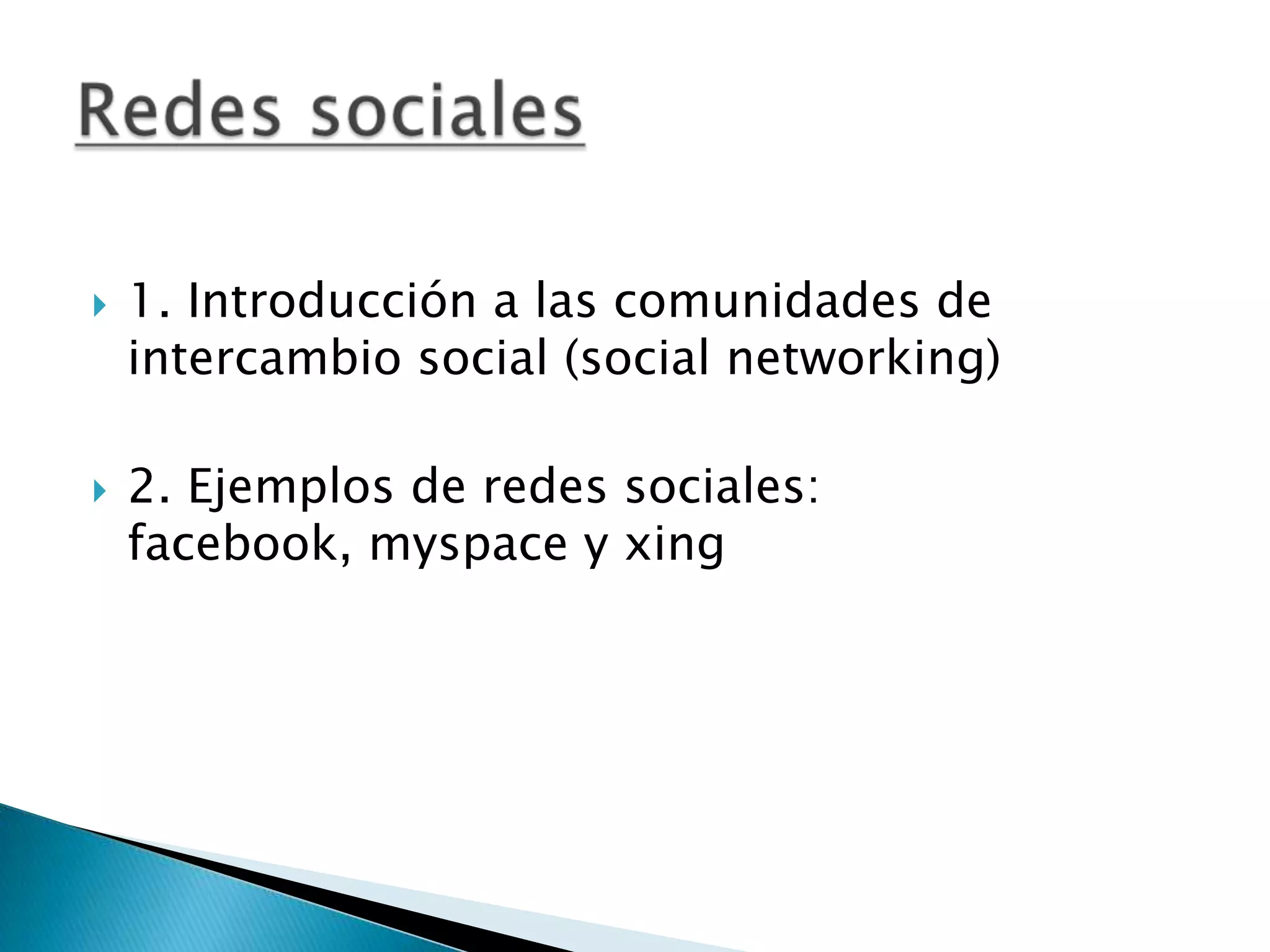 1. Introducción a las comunidades de intercambio social (social networking) 2. Ejemplos de redes sociales: facebook, myspace y xingRedes sociales 