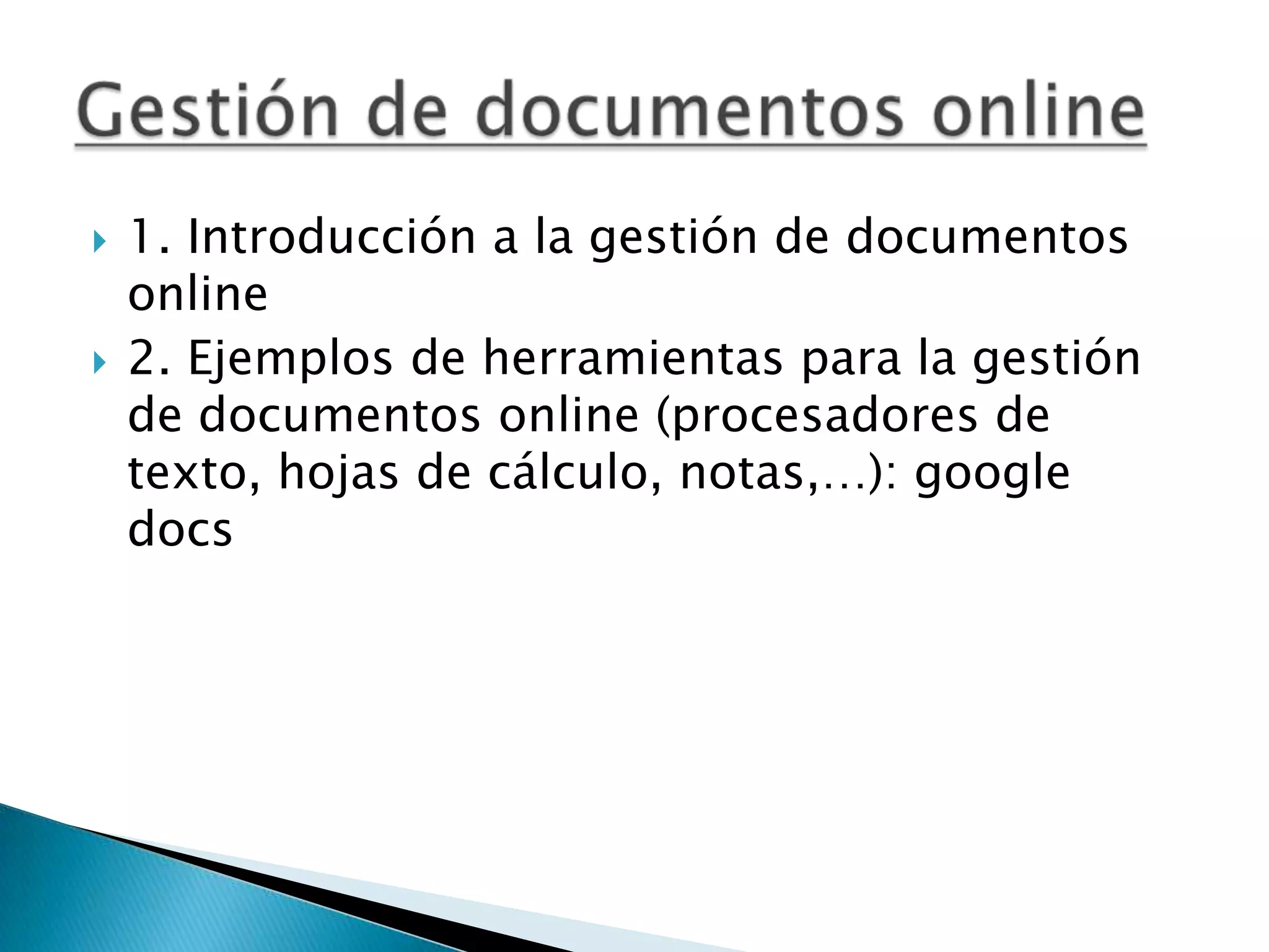 1. Introducción a la gestión de documentos online 2. Ejemplos de herramientas para la gestión de documentos online (procesadores de texto, hojas de cálculo, notas,…): googledocsGestión de documentos online 