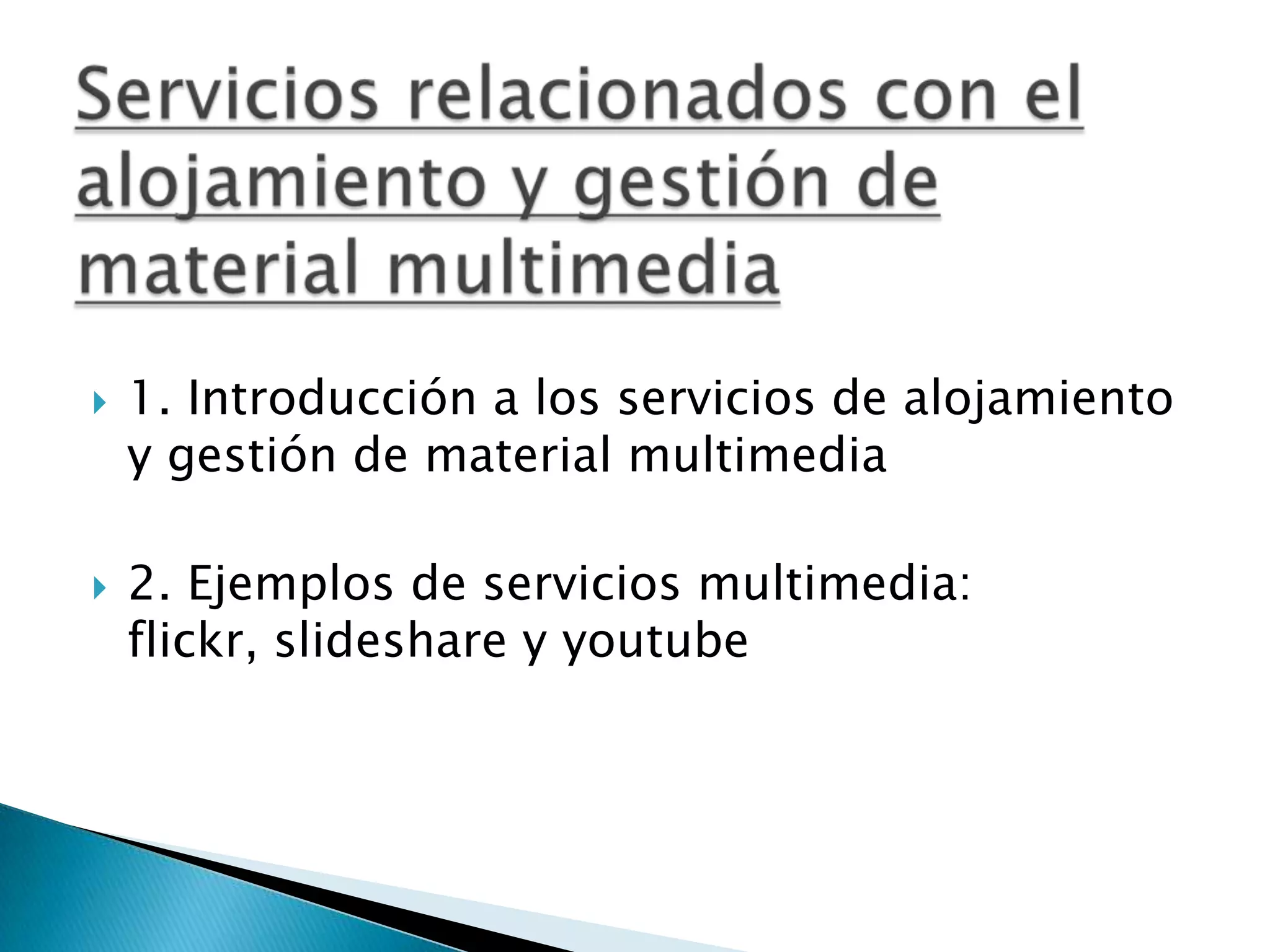 Servicios relacionados con el alojamiento y gestión de material multimedia 1. Introducción a los servicios de alojamiento y gestión de material multimedia 2. Ejemplos de servicios multimedia: flickr, slideshare y youtube