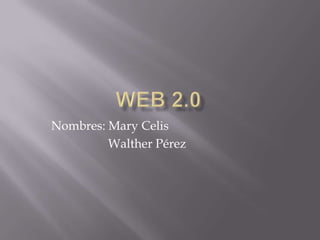 Web 2.0 Nombres: Mary Celis 	        Walther Pérez 