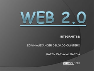 WEB 2.0 INTEGRANTES: EDWIN ALEXANDER DELGADO QUINTERO KAREN CARVAJAL GARCIA CURSO: 1002 