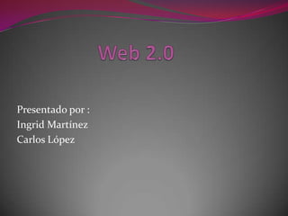 Web 2.0 Presentado por : Ingrid Martínez Carlos López 