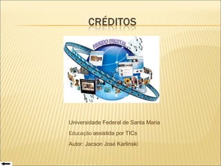 Universidade Federal de Santa Maria Educação  assistida por TICs Autor: Jacson Jos é  Karlinski 