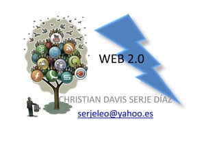 WEB 2.0

CHRISTIAN DAVIS SERJE DÍAZ
    serjeleo@yahoo.es
 