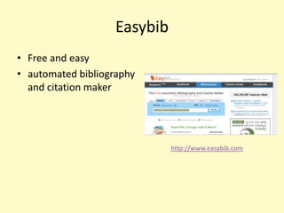 Easybib
• Free and easy
• automated bibliography
  and citation maker




                              http://www.easybib.com
 