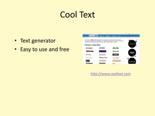 Cool Text

• Text generator
• Easy to use and free


                         http://www.cooltext.com
 